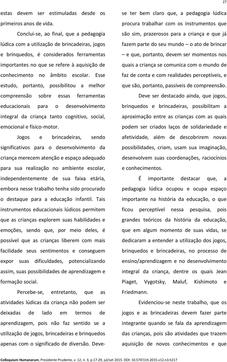 escolar. Esse estudo, portanto, possibilitou a melhor compreensão sobre essas ferramentas educacionais para o desenvolvimento integral da criança tanto cognitivo, social, emocional e físico-motor.