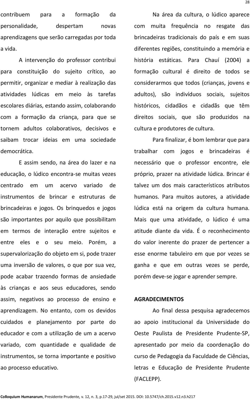 colaborando com a formação da criança, para que se tornem adultos colaborativos, decisivos e saibam trocar ideias em uma sociedade democrática.