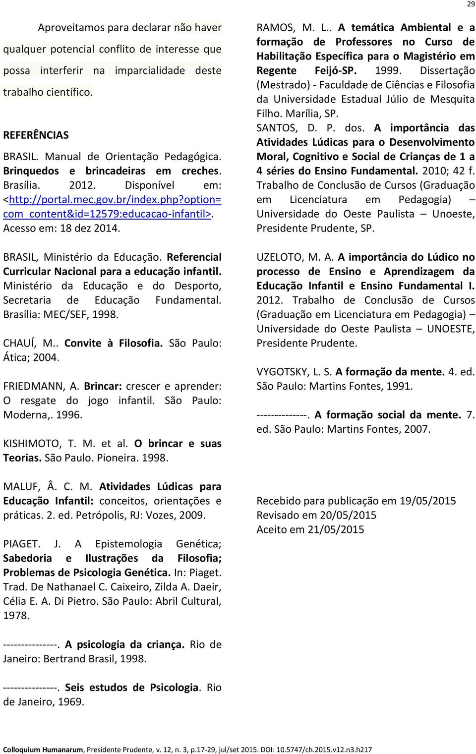 BRASIL, Ministério da Educação. Referencial Curricular Nacional para a educação infantil. Ministério da Educação e do Desporto, Secretaria de Educação Fundamental. Brasília: MEC/SEF, 1998. CHAUÍ, M.