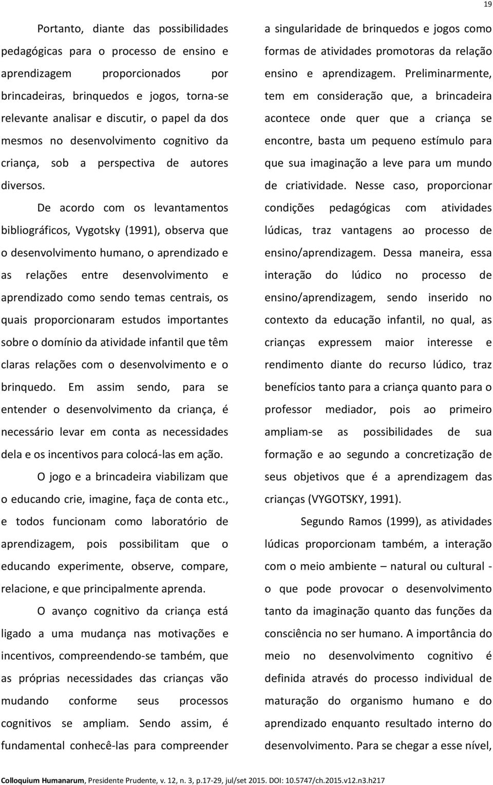 De acordo com os levantamentos bibliográficos, Vygotsky (1991), observa que o desenvolvimento humano, o aprendizado e as relações entre desenvolvimento e aprendizado como sendo temas centrais, os