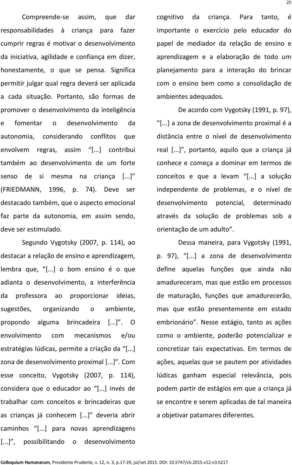 Portanto, são formas de promover o desenvolvimento da inteligência e fomentar o desenvolvimento da autonomia, considerando conflitos que envolvem regras, assim [.