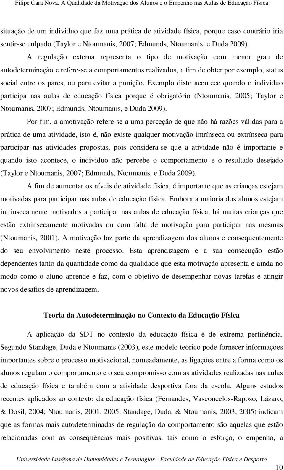 a punição. Exemplo disto acontece quando o individuo participa nas aulas de educação física porque é obrigatório (Ntoumanis, 2005; Taylor e Ntoumanis, 2007; Edmunds, Ntoumanis, e Duda 2009).