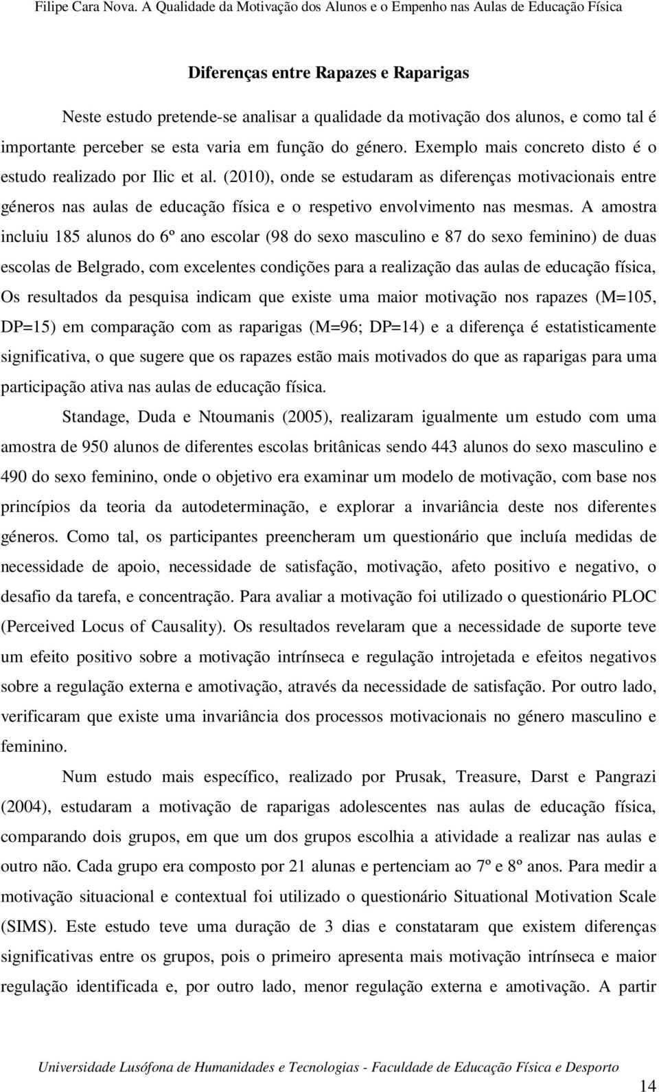 A amostra incluiu 185 alunos do 6º ano escolar (98 do sexo masculino e 87 do sexo feminino) de duas escolas de Belgrado, com excelentes condições para a realização das aulas de educação física, Os