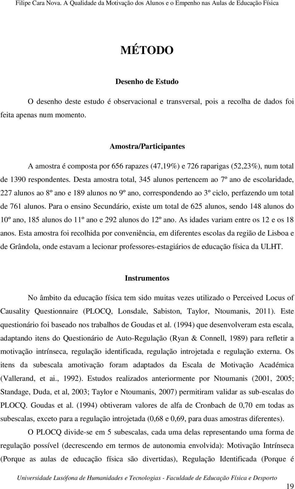 Desta amostra total, 345 alunos pertencem ao 7º ano de escolaridade, 227 alunos ao 8º ano e 189 alunos no 9º ano, correspondendo ao 3º ciclo, perfazendo um total de 761 alunos.