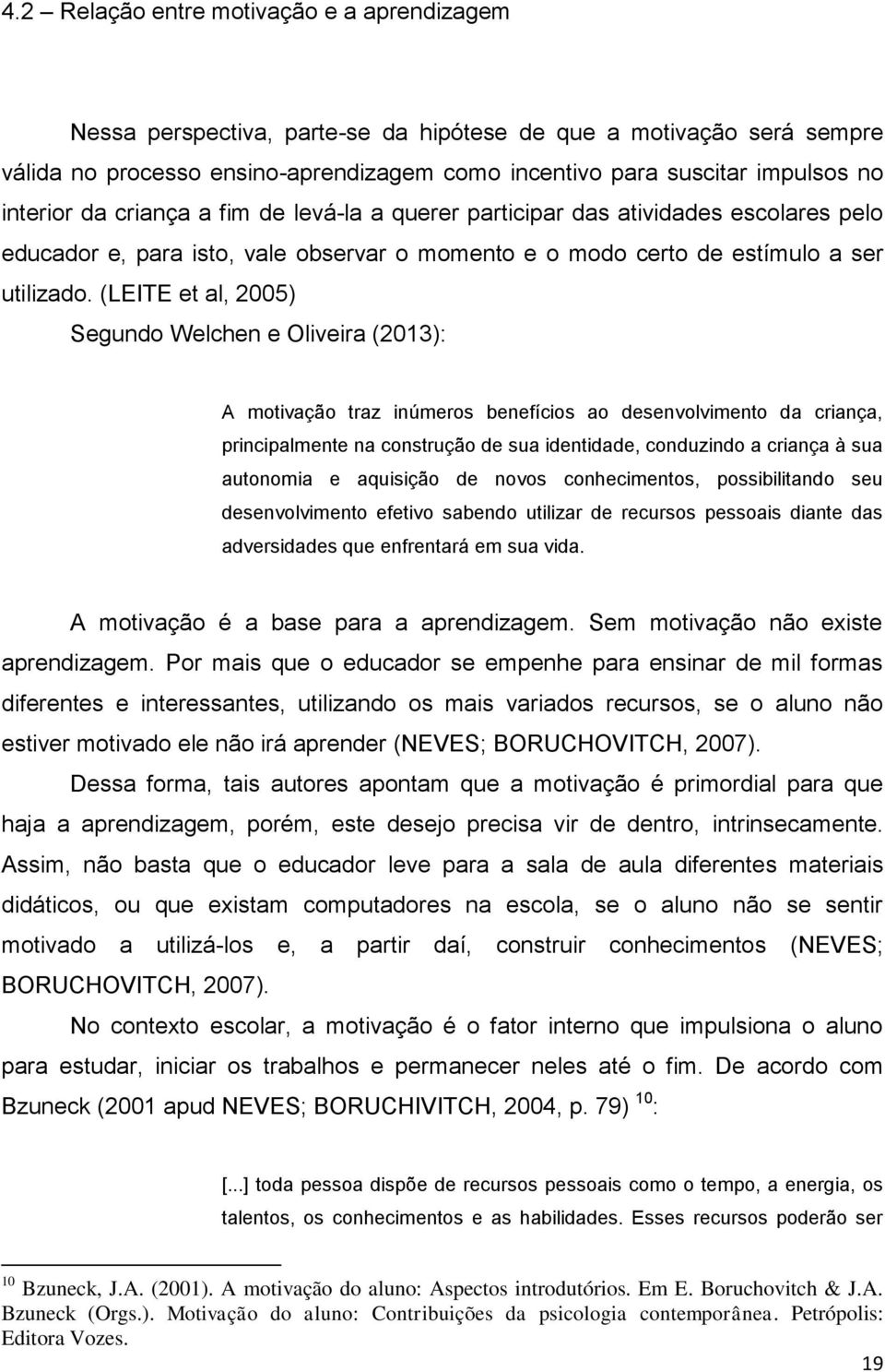 (LEITE et al, 2005) Segundo Welchen e Oliveira (2013): A motivação traz inúmeros benefícios ao desenvolvimento da criança, principalmente na construção de sua identidade, conduzindo a criança à sua