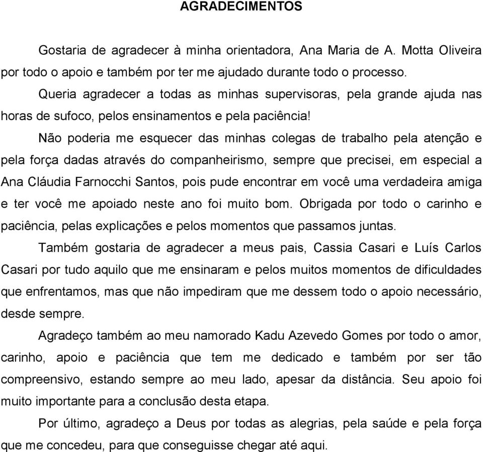 Não poderia me esquecer das minhas colegas de trabalho pela atenção e pela força dadas através do companheirismo, sempre que precisei, em especial a Ana Cláudia Farnocchi Santos, pois pude encontrar