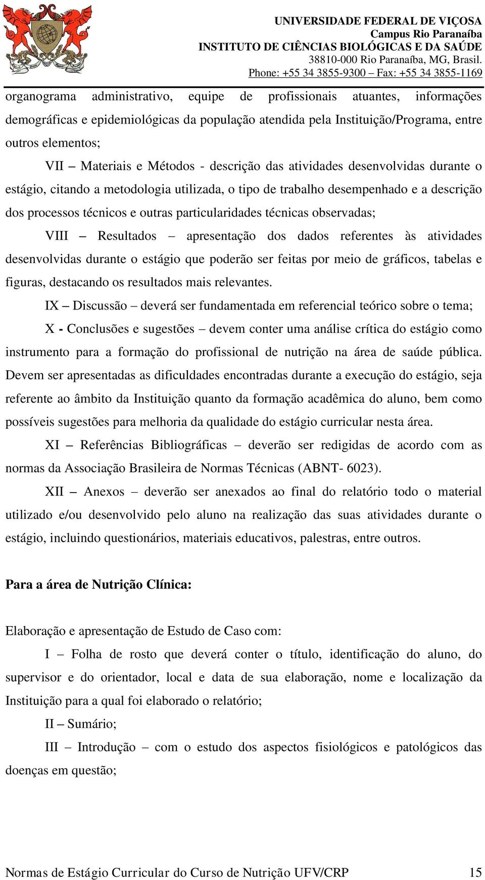 técnicas observadas; VIII Resultados apresentação dos dados referentes às atividades desenvolvidas durante o estágio que poderão ser feitas por meio de gráficos, tabelas e figuras, destacando os