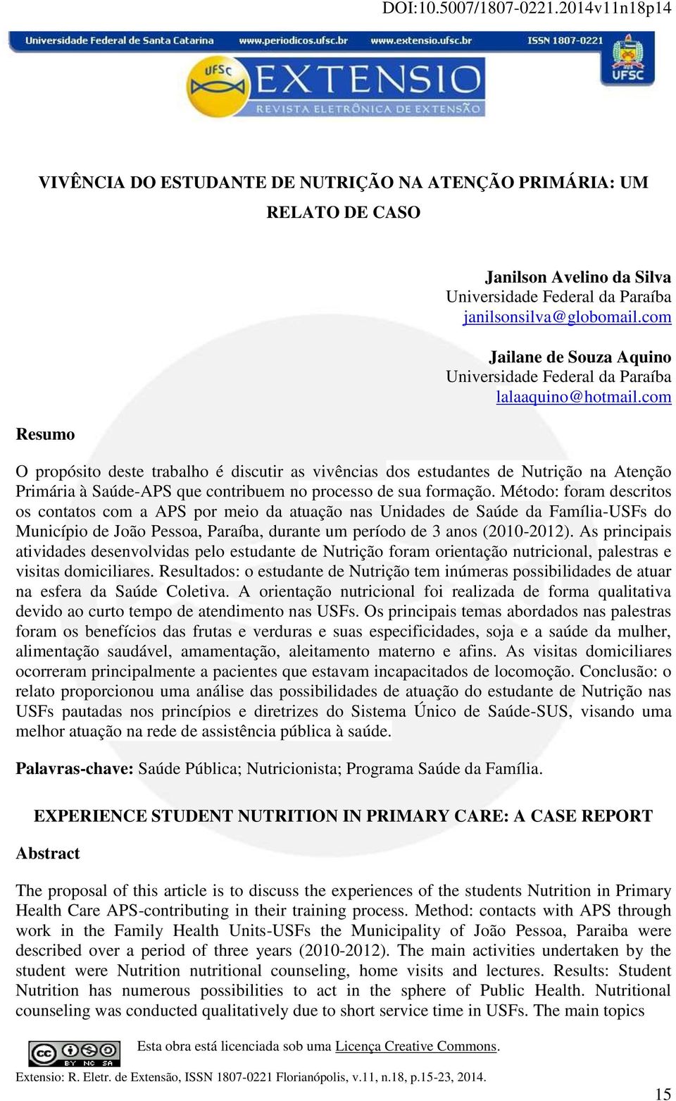 com O propósito deste trabalho é discutir as vivências dos estudantes de Nutrição na Atenção Primária à Saúde-APS que contribuem no processo de sua formação.