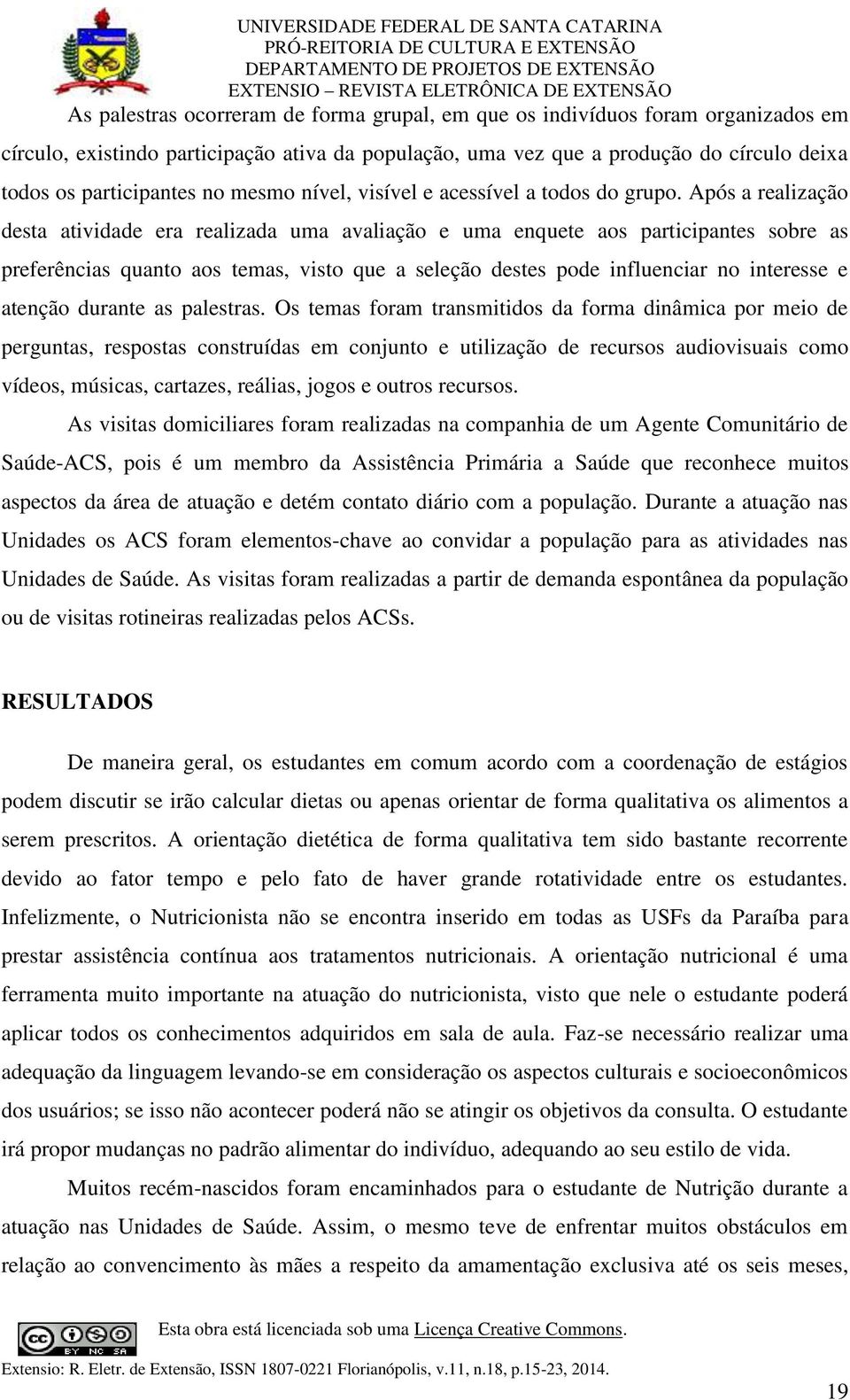 Após a realização desta atividade era realizada uma avaliação e uma enquete aos participantes sobre as preferências quanto aos temas, visto que a seleção destes pode influenciar no interesse e