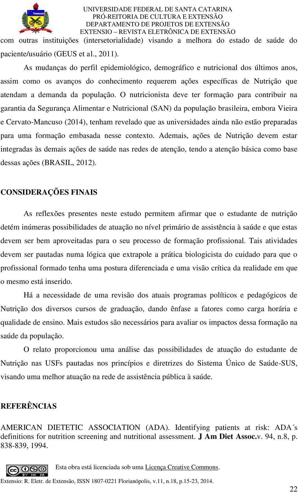 O nutricionista deve ter formação para contribuir na garantia da Segurança Alimentar e Nutricional (SAN) da população brasileira, embora Vieira e Cervato-Mancuso (2014), tenham revelado que as