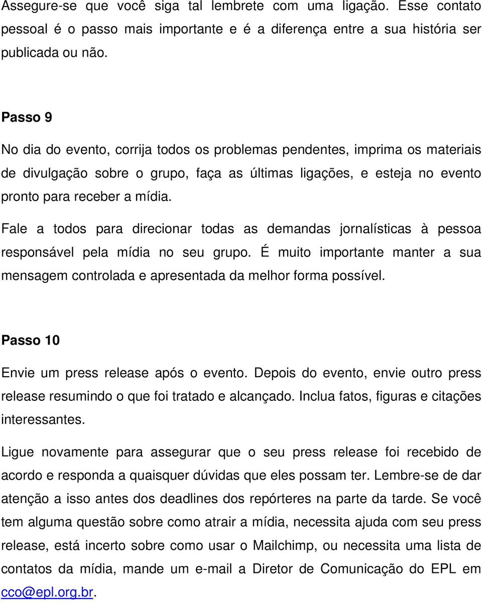 Fale a todos para direcionar todas as demandas jornalísticas à pessoa responsável pela mídia no seu grupo. É muito importante manter a sua mensagem controlada e apresentada da melhor forma possível.