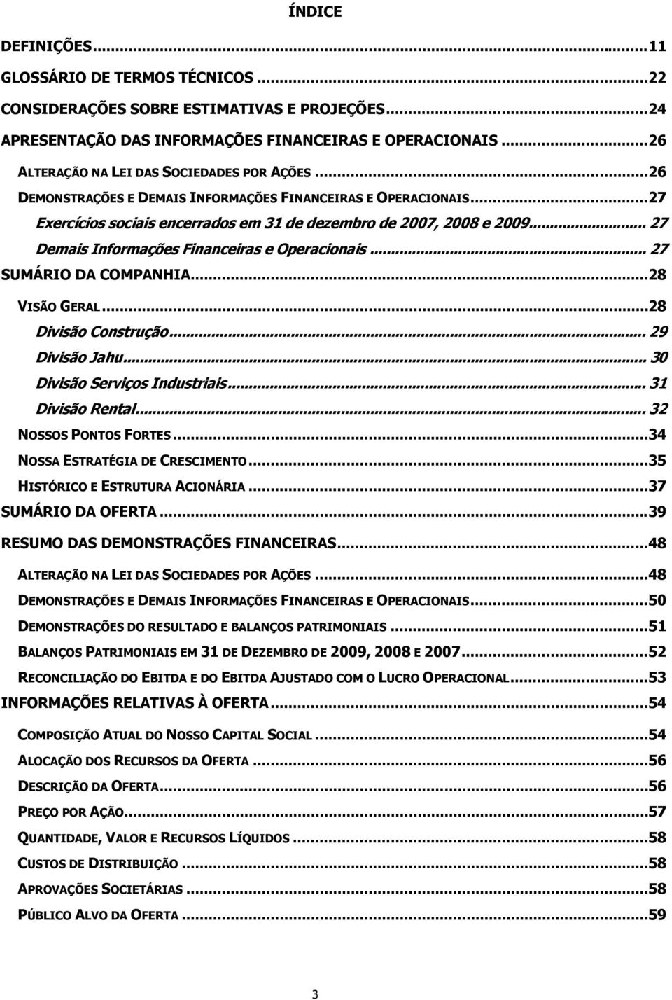 .. 27 Demais Informações Financeiras e Operacionais... 27 SUMÁRIO DA COMPANHIA... 28 VISÃO GERAL... 28 Divisão Construção... 29 Divisão Jahu... 30 Divisão Serviços Industriais... 31 Divisão Rental.