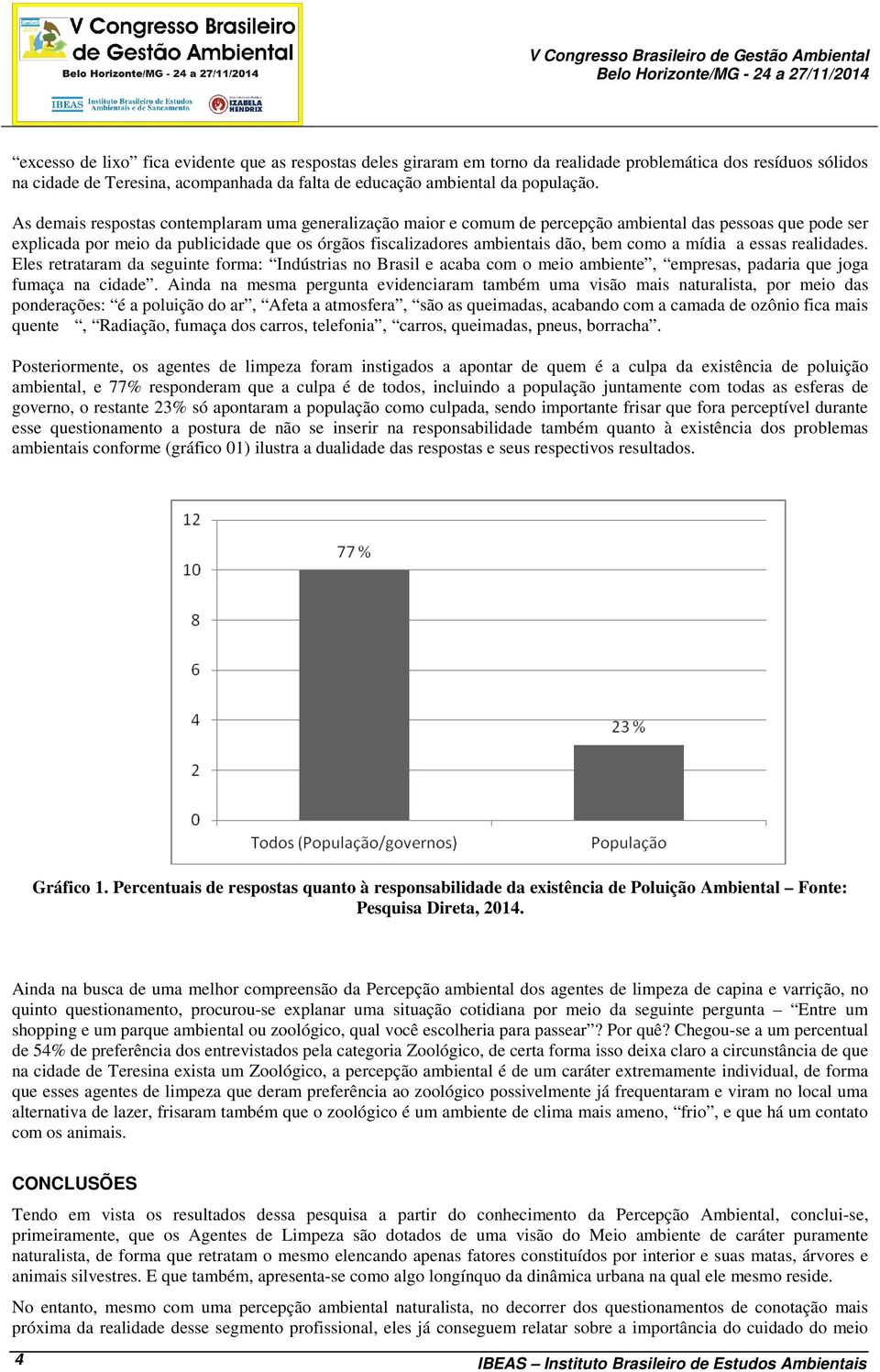 As demais respostas contemplaram uma generalização maior e comum de percepção ambiental das pessoas que pode ser explicada por meio da publicidade que os órgãos fiscalizadores ambientais dão, bem