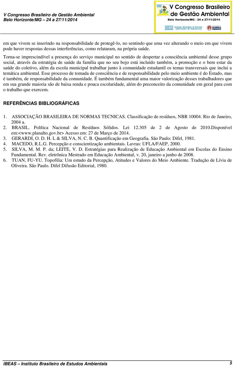 também, a promoção e o bem estar da saúde do coletivo, além da escola municipal trabalhar junto à comunidade estudantil os temas transversais que inclui a temática ambiental.