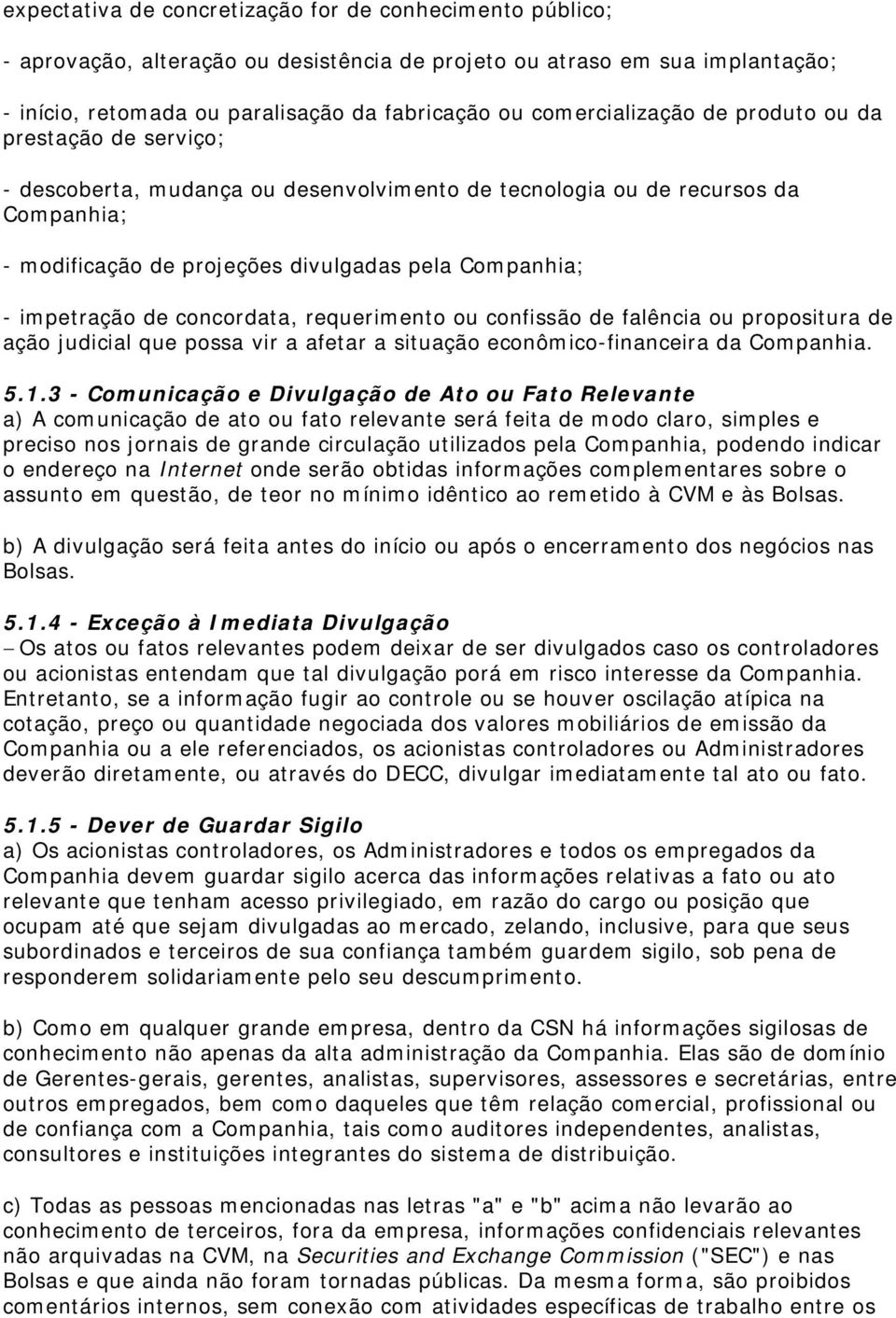 impetração de concordata, requerimento ou confissão de falência ou propositura de ação judicial que possa vir a afetar a situação econômico-financeira da Companhia. 5.1.