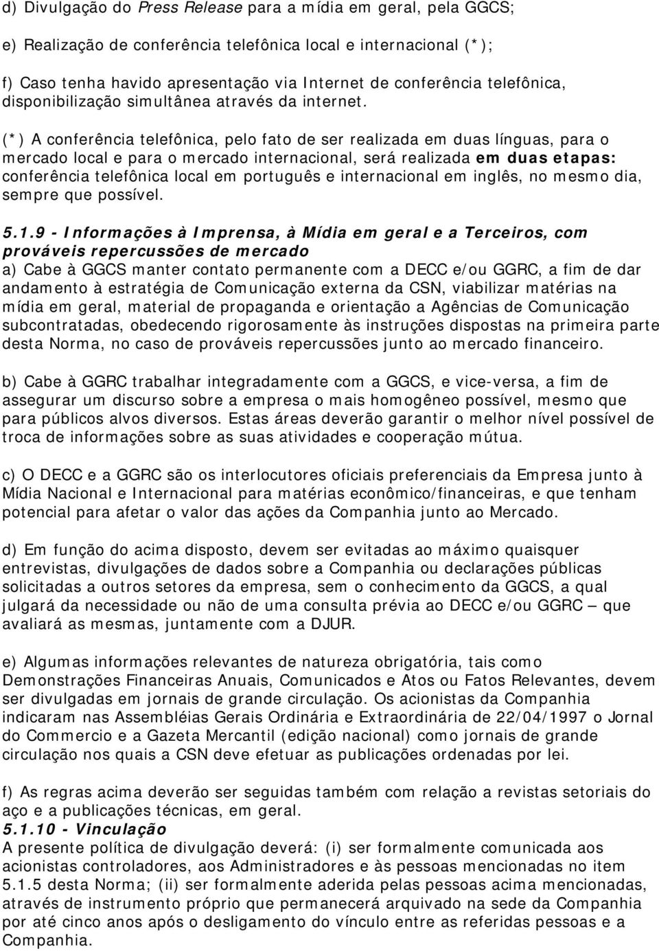 (*) A conferência telefônica, pelo fato de ser realizada em duas línguas, para o mercado local e para o mercado internacional, será realizada em duas etapas: conferência telefônica local em português