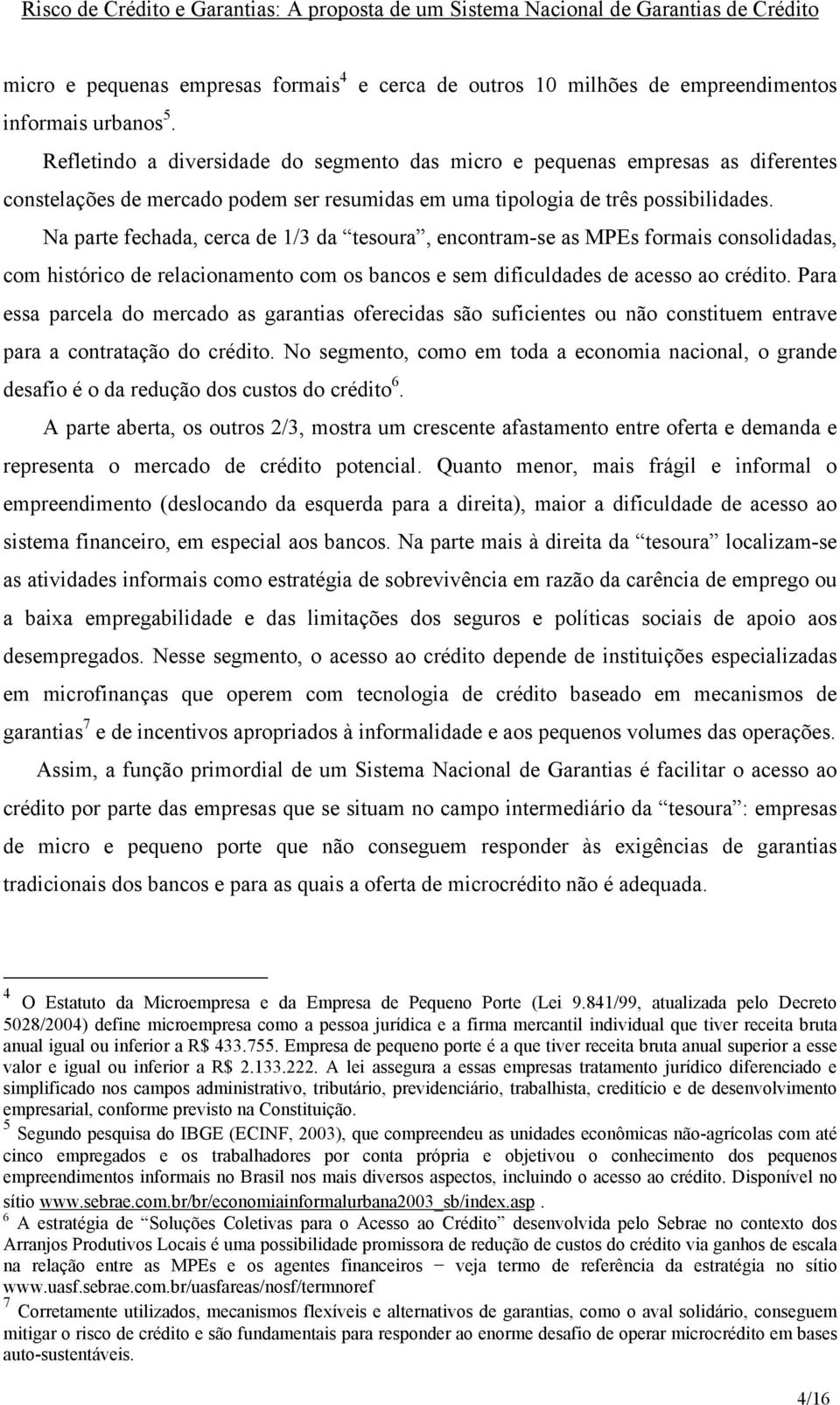 Na parte fechada, cerca de 1/3 da tesoura, encontram-se as MPEs formais consolidadas, com histórico de relacionamento com os bancos e sem dificuldades de acesso ao crédito.