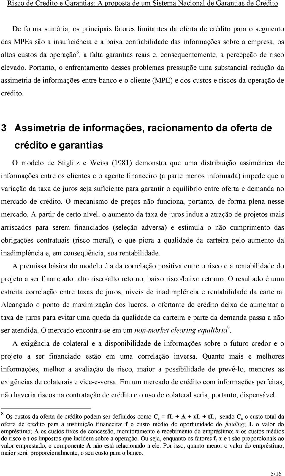 Portanto, o enfrentamento desses problemas pressupõe uma substancial redução da assimetria de informações entre banco e o cliente (MPE) e dos custos e riscos da operação de crédito.