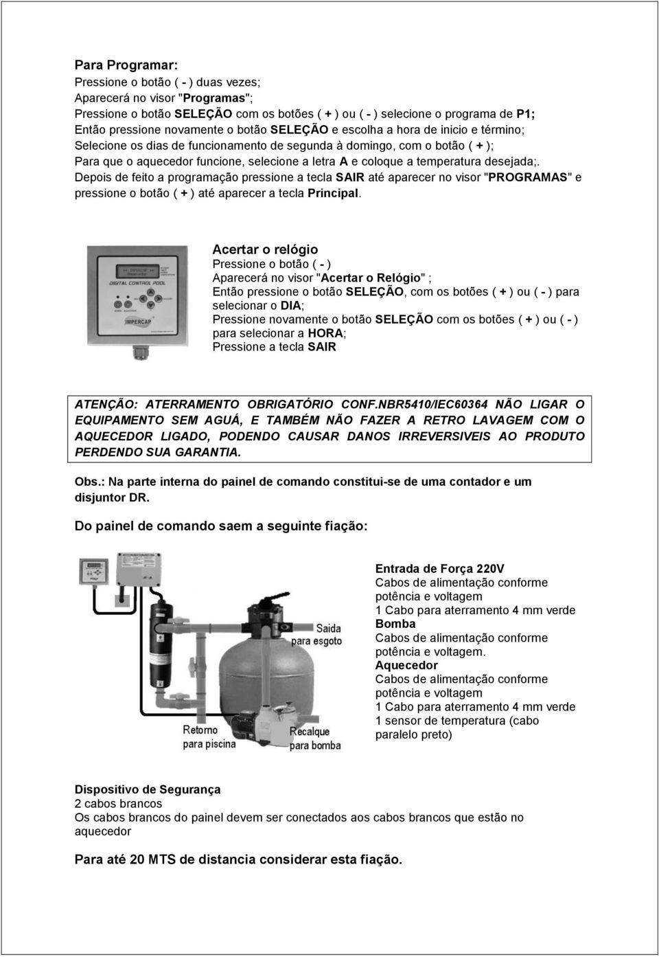 temperatura desejada;. Depois de feito a programação pressione a tecla SAIR até aparecer no visor "PROGRAMAS" e pressione o botão ( + ) até aparecer a tecla Principal.