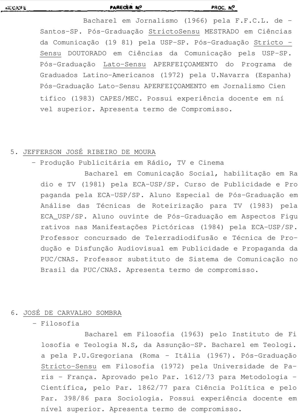 Navarra (Espanha) Pós-Graduação Lato-Sensu APERFEIÇOAMENTO em Jornalismo Cien tifico (1983) CAPES/MEC. Possui experiência docente em ní vel superior. Apresenta termo de Compromisso. 5.