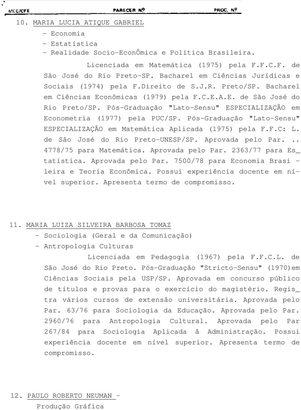 Pós-Graduação "Lato-Sensu" ESPECIALIZAÇÃO em Econometria (1977) pela PUC/SP. Pós-Graduação "Lato-Sensu" ESPECIALIZAÇÃO em Matemática Aplicada (1975) pela F.F.C: L. de São José do Rio Preto-UNESP/SP.