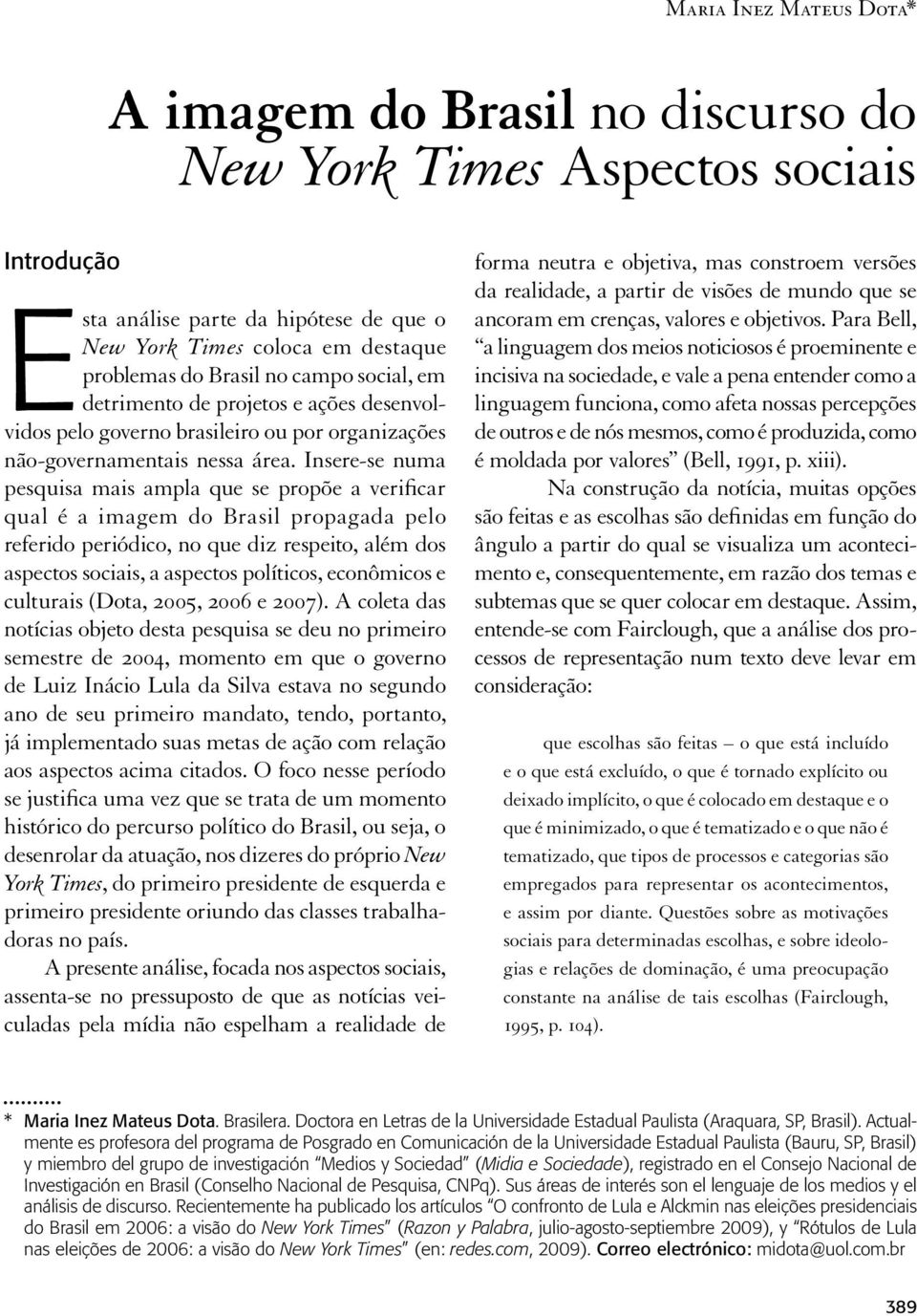 Insere-se numa pesquisa mais ampla que se propõe a verificar qual é a imagem do Brasil propagada pelo referido periódico, no que diz respeito, além dos aspectos sociais, a aspectos políticos,