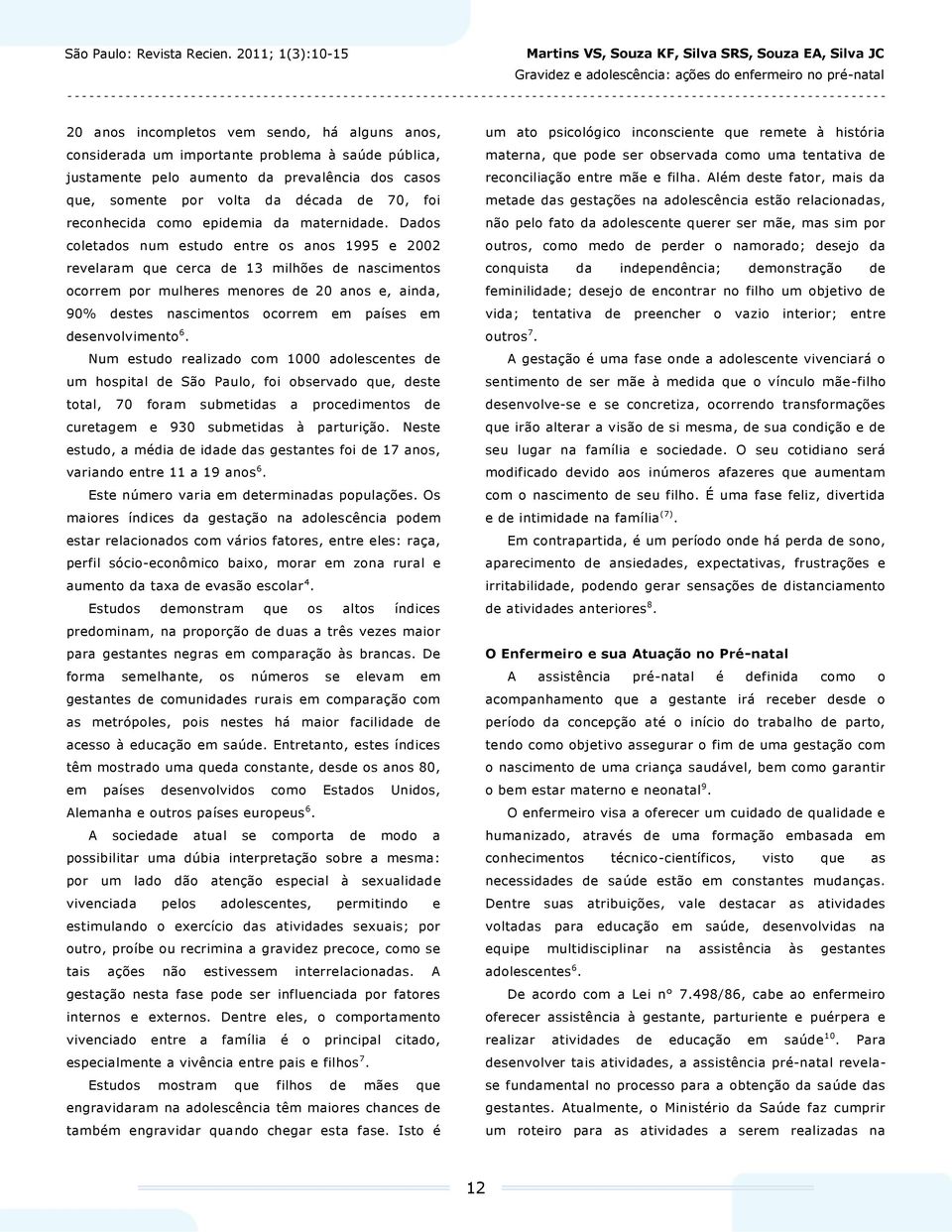 Dados coletados num estudo entre os anos 1995 e 2002 revelaram que cerca de 13 milhões de nascimentos ocorrem por mulheres menores de 20 anos e, ainda, 90% destes nascimentos ocorrem em países em