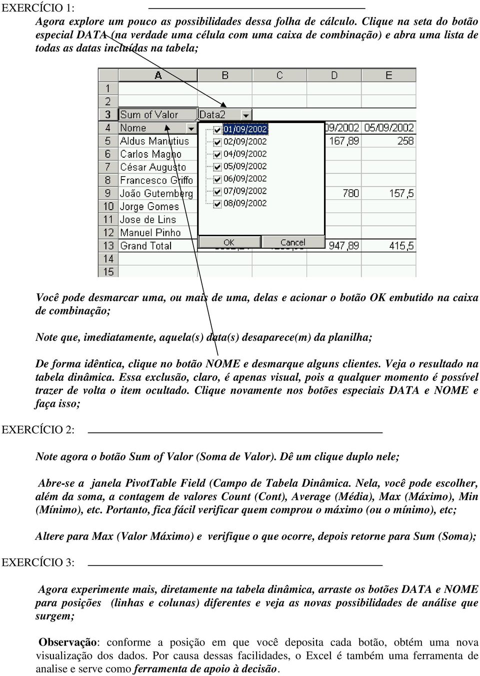 acionar o botão OK embutido na caixa de combinação; Note que, imediatamente, aquela(s) data(s) desaparece(m) da planilha; De forma idêntica, clique no botão NOME e desmarque alguns clientes.