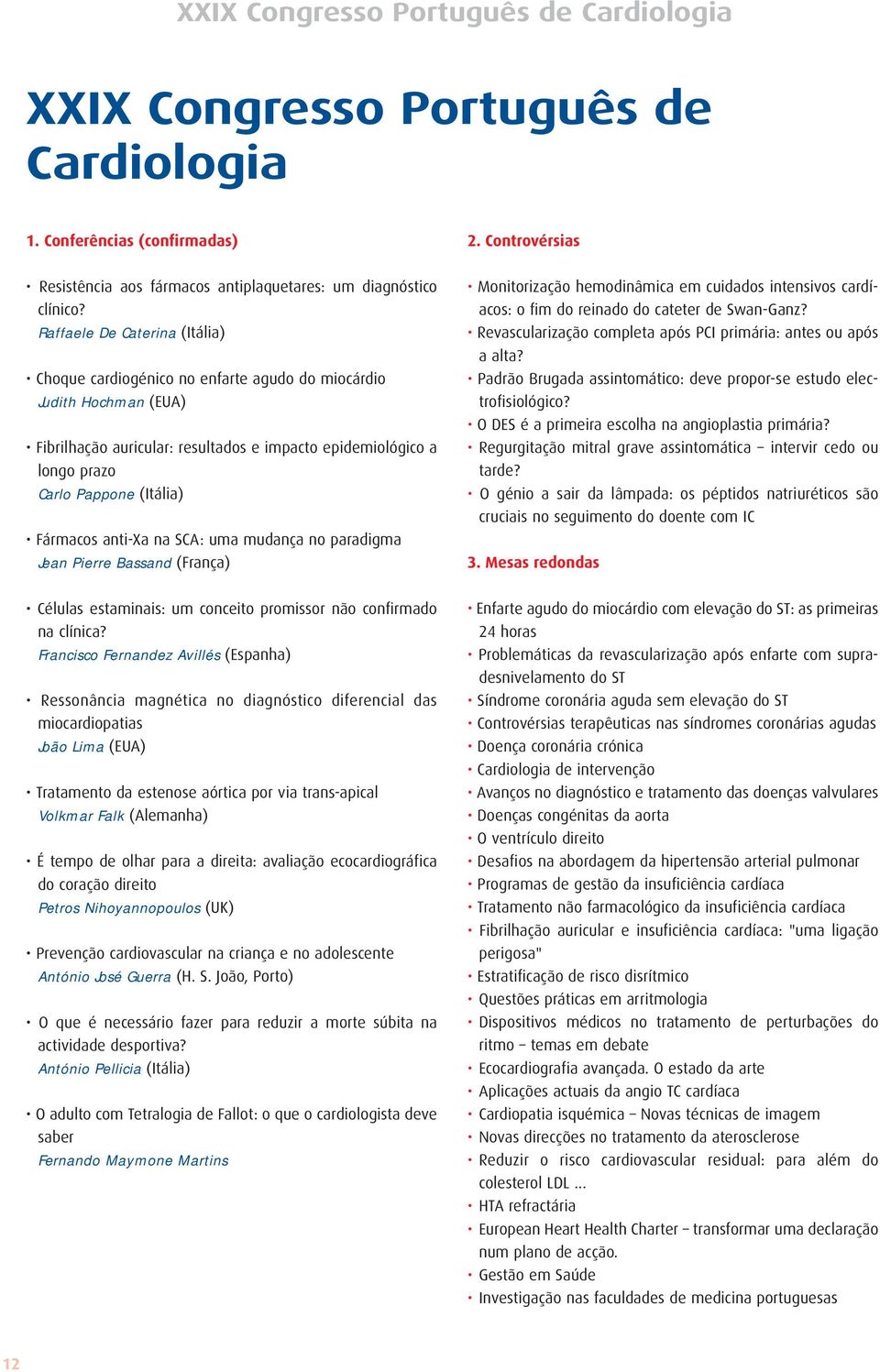 Fármacos anti-xa na SCA: uma mudança no paradigma Jean Pierre Bassand (França) Células estaminais: um conceito promissor não confirmado na clínica?