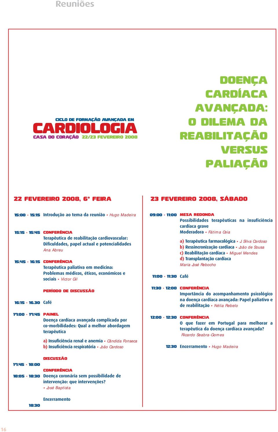 3O 17:OO 17:45 Introdução ao tema da reunião Hugo Madeira CONFERÊNCIA Terapêutica de reabilitação cardiovascular: Dificuldades, papel actual e potencialidades Ana Abreu CONFERÊNCIA Terapêutica