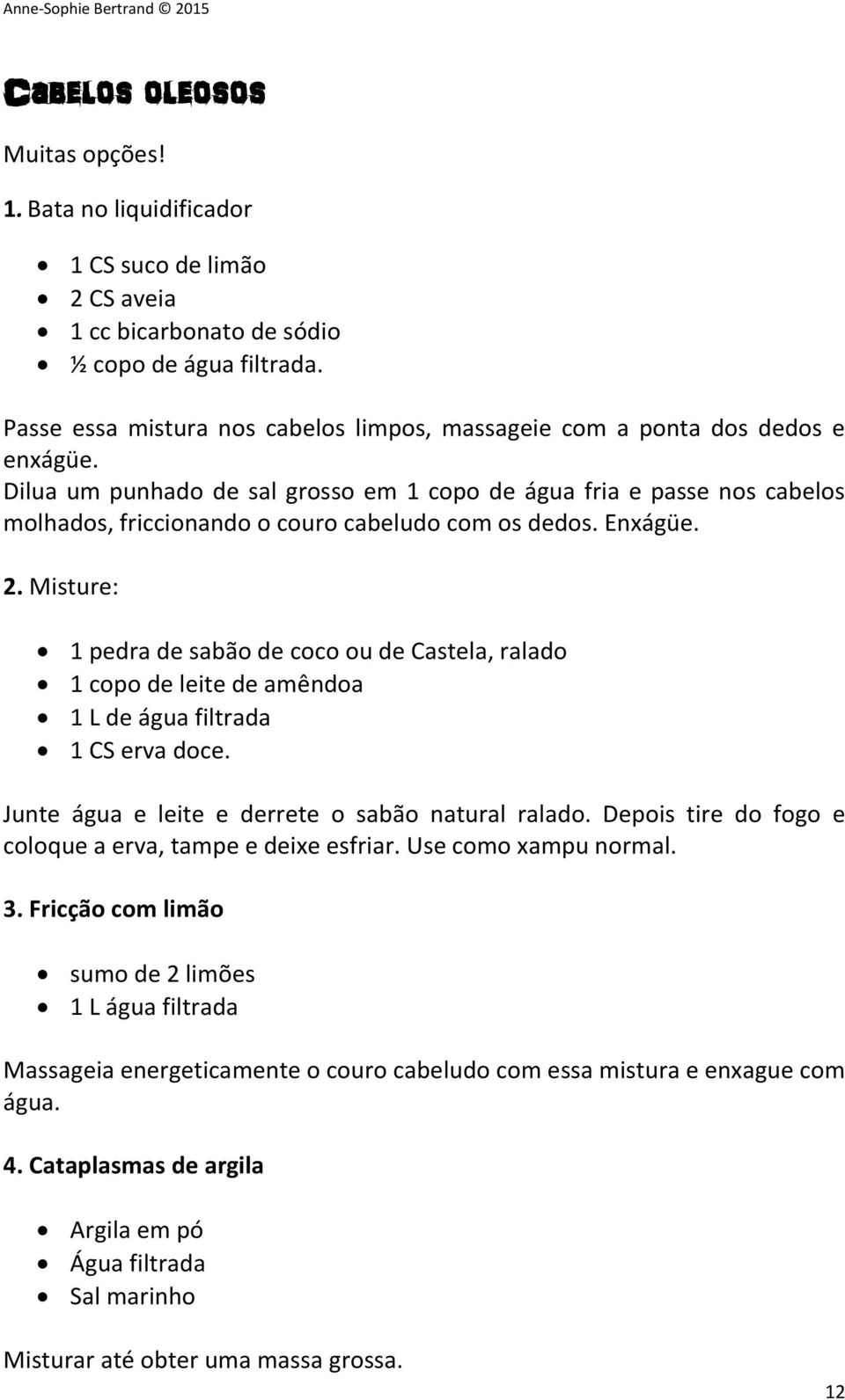 Dilua um punhado de sal grosso em 1 copo de água fria e passe nos cabelos molhados, friccionando o couro cabeludo com os dedos. Enxágüe. 2.