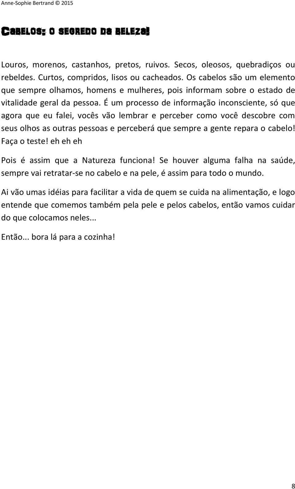 É um processo de informação inconsciente, só que agora que eu falei, vocês vão lembrar e perceber como você descobre com seus olhos as outras pessoas e perceberá que sempre a gente repara o cabelo!