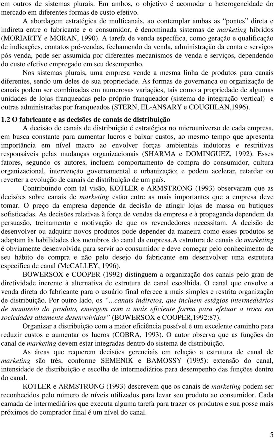 A tarefa de venda específica, como geração e qualificação de indicações, contatos pré-vendas, fechamendo da venda, administração da conta e serviços pós-venda, pode ser assumida por diferentes