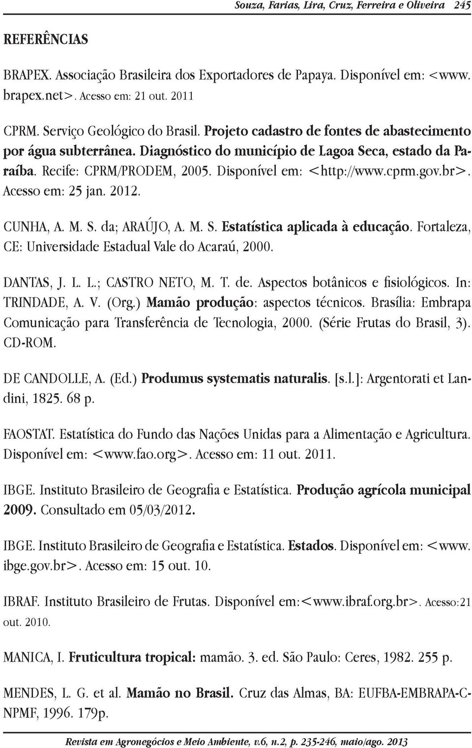Disponível em: <http://www.cprm.gov.br>. Acesso em: 25 jan. 2012. CUNHA, A. M. S. da; ARAÚJO, A. M. S. Estatística aplicada à educação. Fortaleza, CE: Universidade Estadual Vale do Acaraú, 2000.