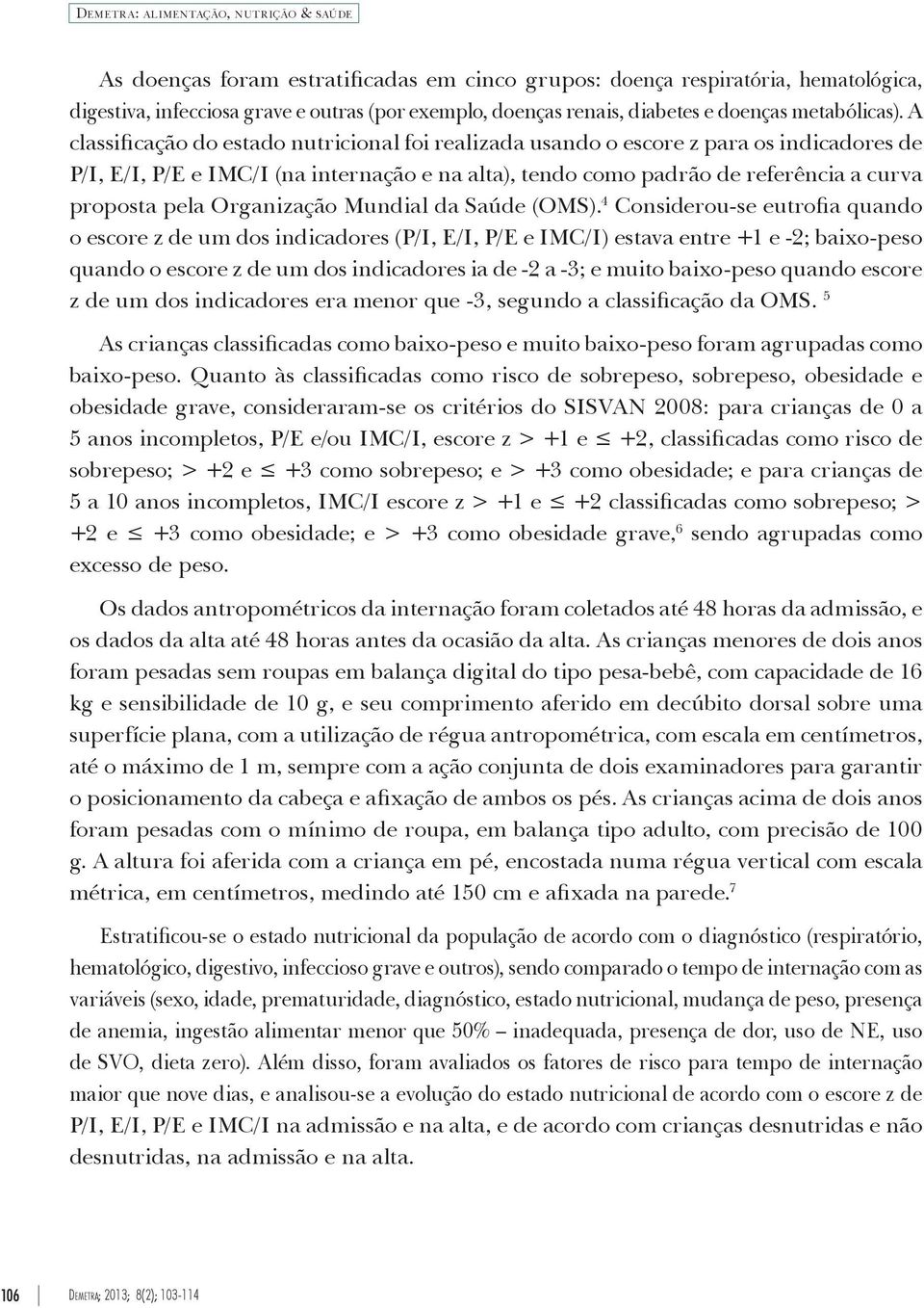 A classificação do estado nutricional foi realizada usando o escore z para os indicadores de P/I, E/I, P/E e IMC/I (na internação e na alta), tendo como padrão de referência a curva proposta pela