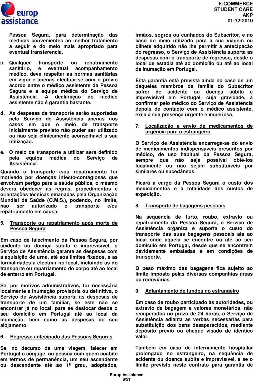 Qualquer transporte ou repatriamento sanitário, e eventual acompanhamento médico, deve respeitar as normas sanitárias em vigor e apenas efectuar-se com o prévio acordo entre o médico assistente da