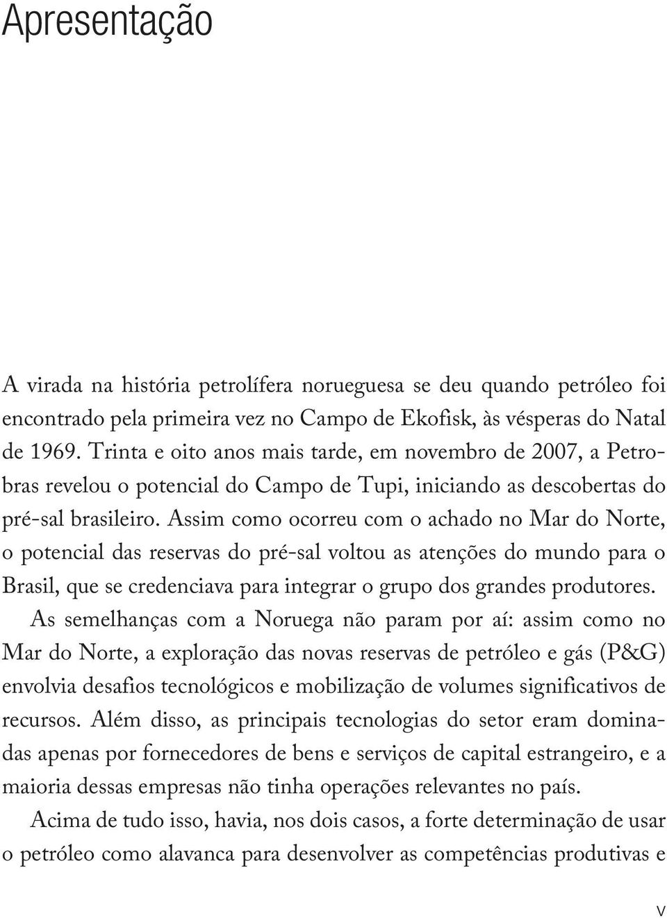 Assim como ocorreu com o achado no Mar do Norte, o potencial das reservas do pré-sal voltou as atenções do mundo para o Brasil, que se credenciava para integrar o grupo dos grandes produtores.