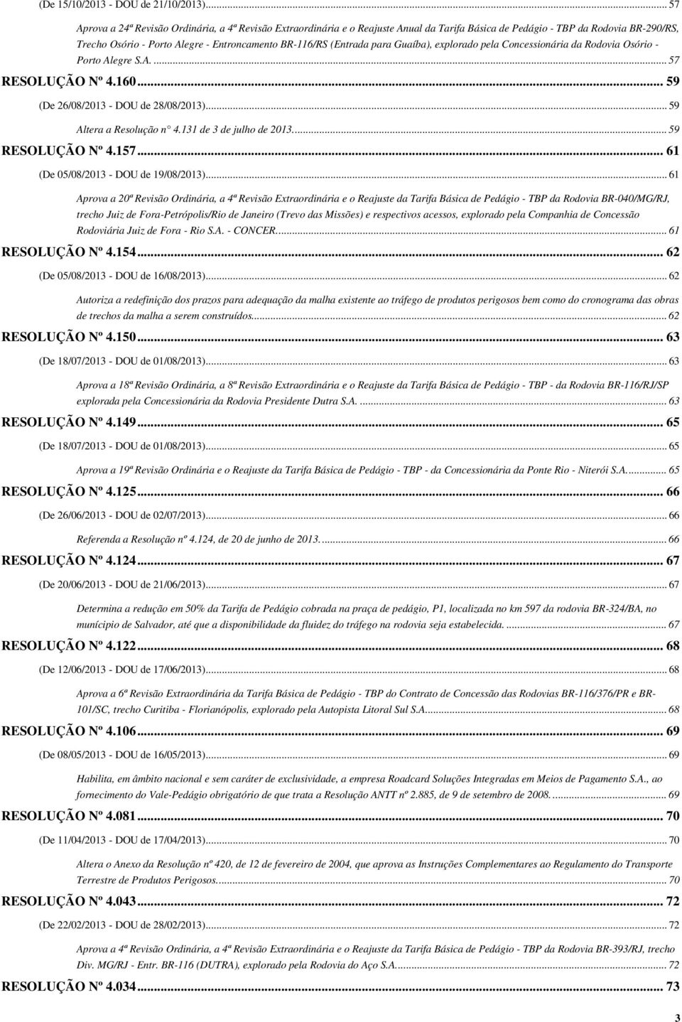 (Entrada para Guaíba), explorado pela Concessionária da Rodovia Osório - Porto Alegre S.A.... 57 RESOLUÇÃO Nº 4.160... 59 (De 26/08/2013 - DOU de 28/08/2013)... 59 Altera a Resolução n 4.