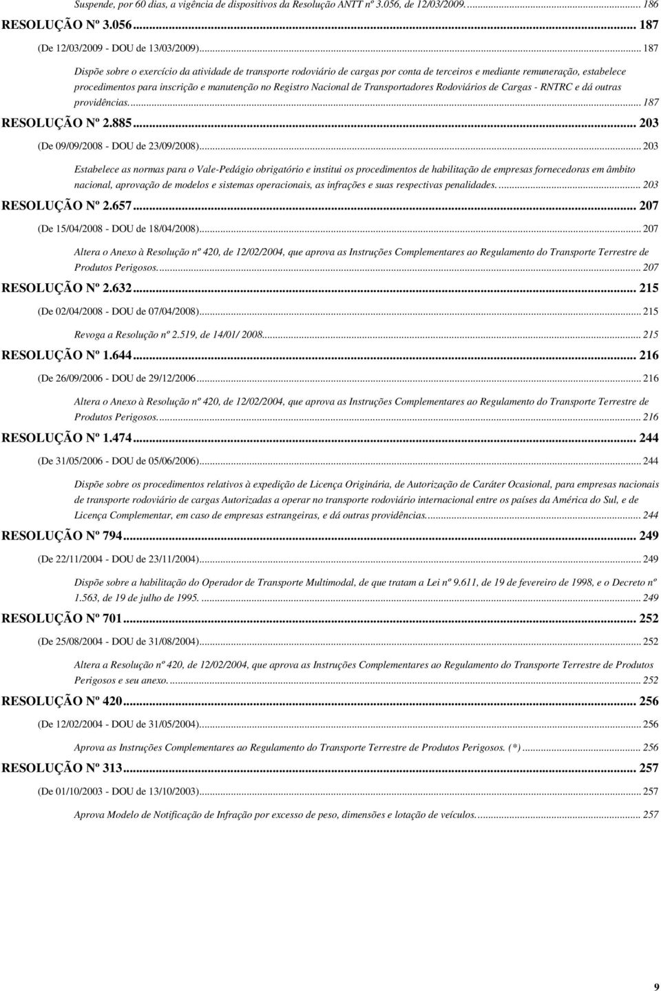 Nacional de Transportadores Rodoviários de Cargas - RNTRC e dá outras providências.... 187 RESOLUÇÃO Nº 2.885... 203 (De 09/09/2008 - DOU de 23/09/2008).