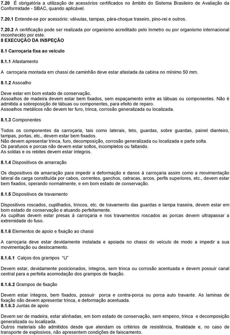 Carroçaria fixa ao veículo 8.1.1 Afastamento A carroçaria montada em chassi de caminhão deve estar afastada da cabina no mínimo 50 mm. 8.1.2 Assoalho Deve estar em bom estado de conservação.