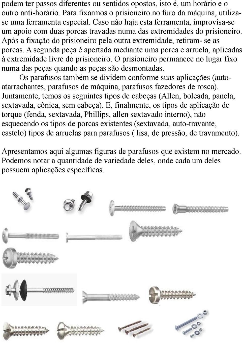 A segunda peça é apertada mediante uma porca e arruela, aplicadas à extremidade livre do prisioneiro. O prisioneiro permanece no lugar fixo numa das peças quando as peças são desmontadas.