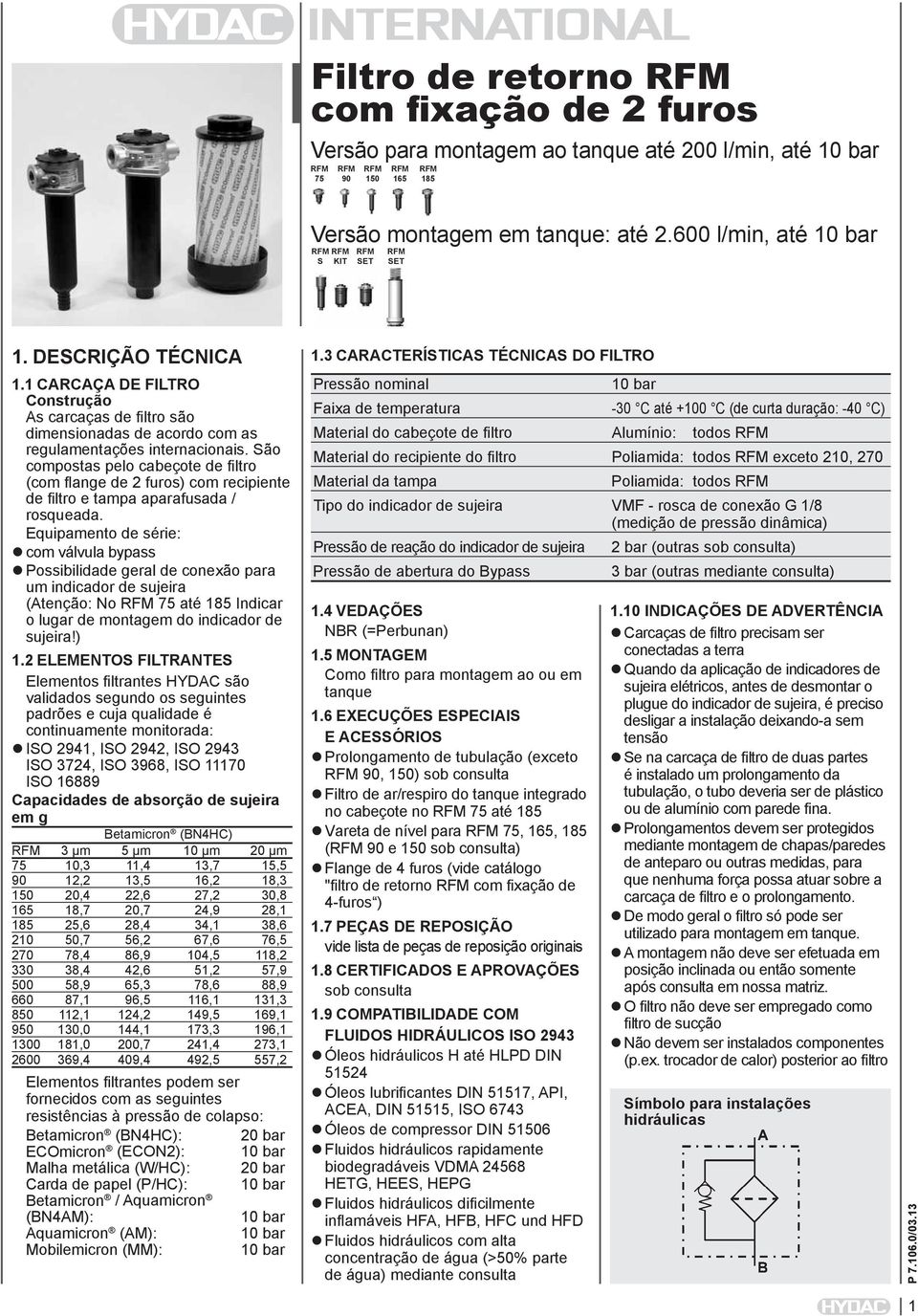 São compostas pelo cabeçote de filtro (com flange de 2 furos) com recipiente de filtro e tampa aparafusada / rosqueada.