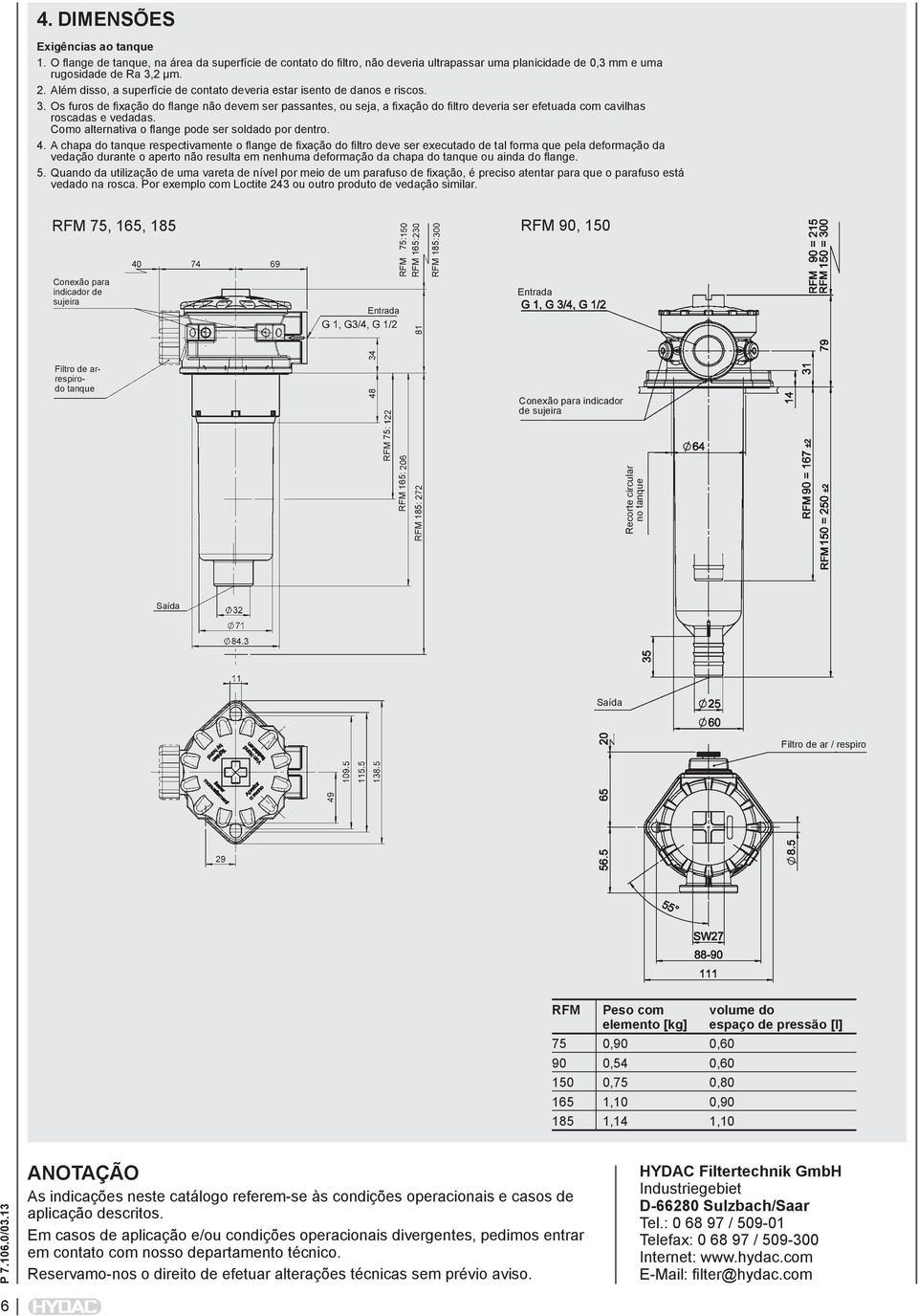 Os furos de fixação do flange não devem ser passantes, ou seja, a fixação do filtro deveria ser efetuada com cavilhas roscadas e vedadas. Como alternativa o flange pode ser soldado por dentro. 4.