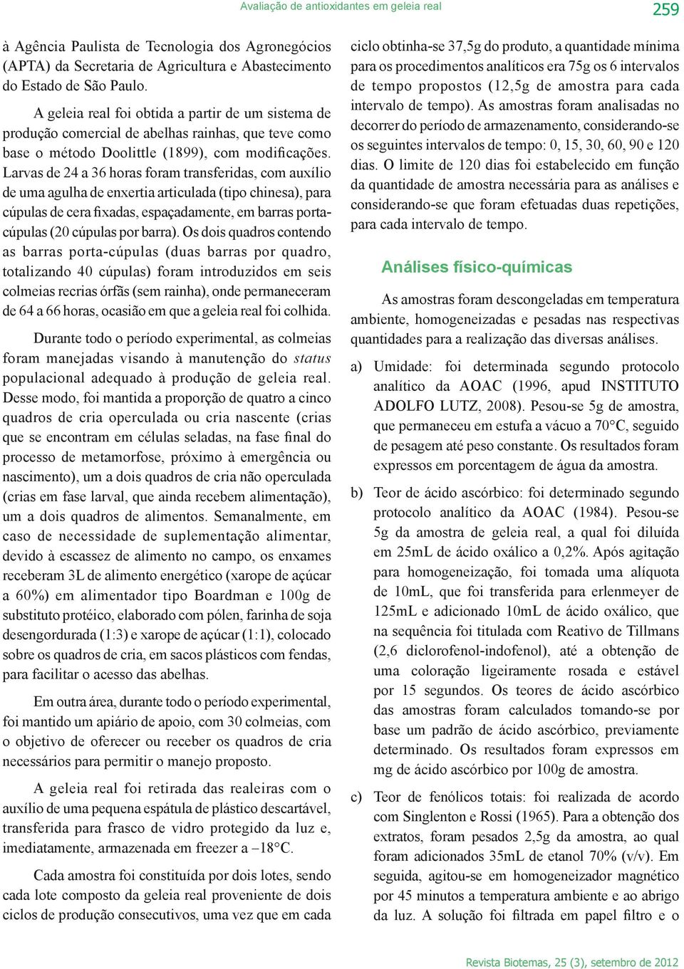 Larvas de 24 a 36 horas foram transferidas, com auxílio de uma agulha de enxertia articulada (tipo chinesa), para cúpulas de cera fixadas, espaçadamente, em barras portacúpulas (20 cúpulas por barra).