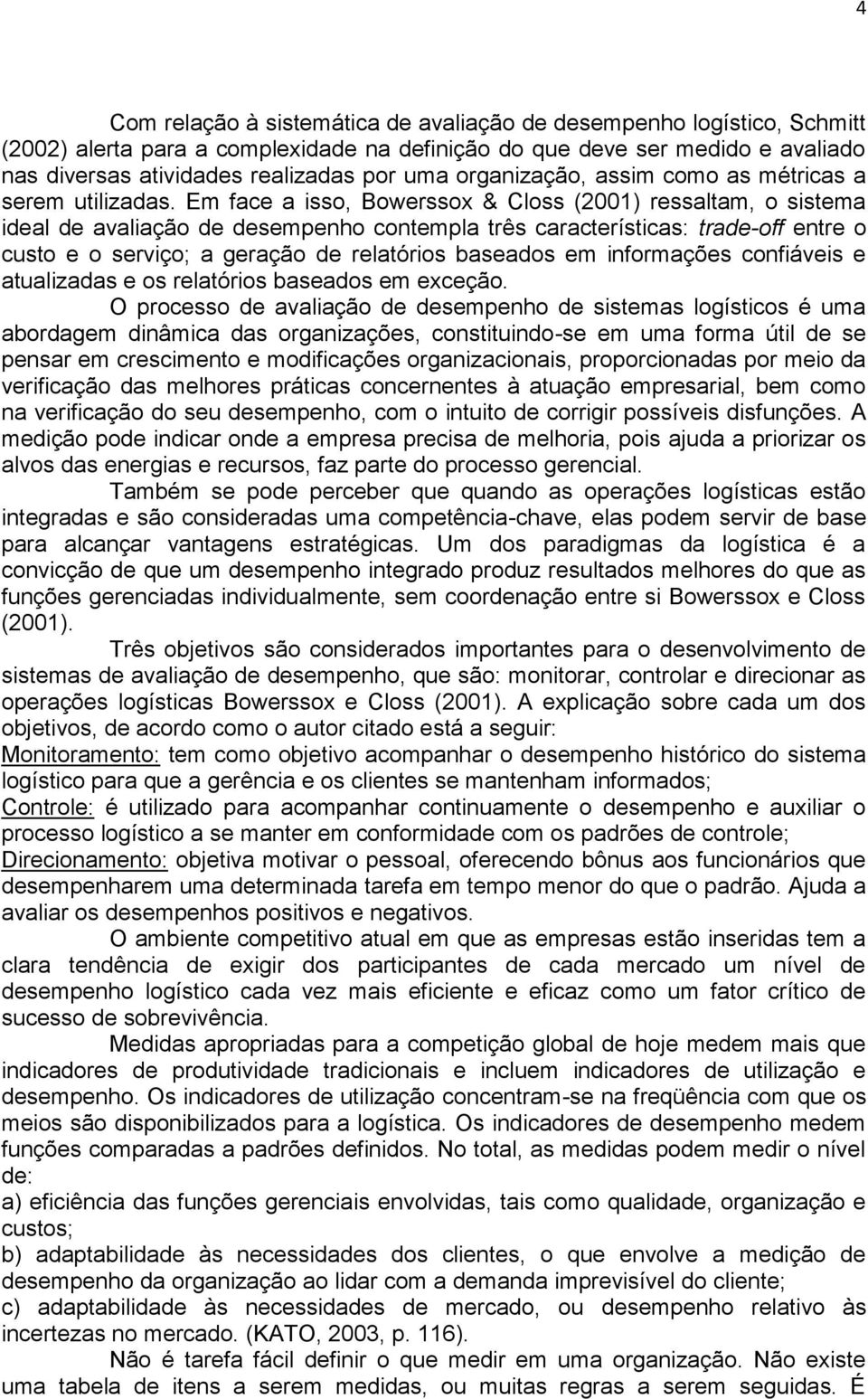 Em face a isso, Bowerssox & Closs (2001) ressaltam, o sistema ideal de avaliação de desempenho contempla três características: trade-off entre o custo e o serviço; a geração de relatórios baseados em