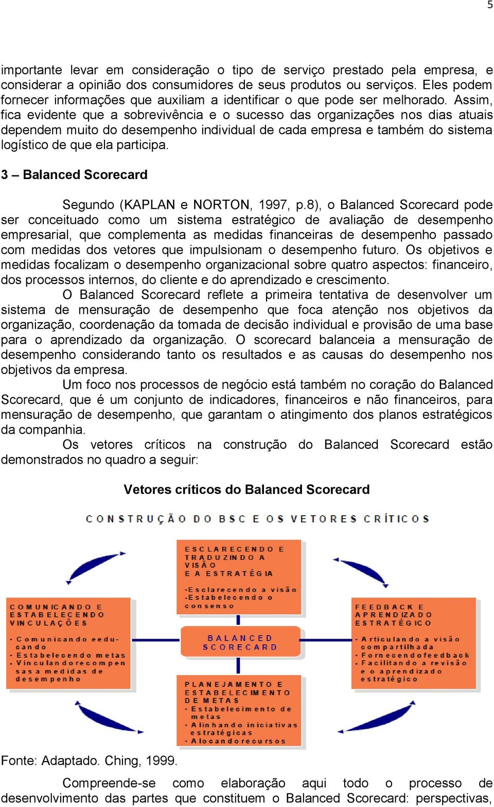 Assim, fica evidente que a sobrevivência e o sucesso das organizações nos dias atuais dependem muito do desempenho individual de cada empresa e também do sistema logístico de que ela participa.