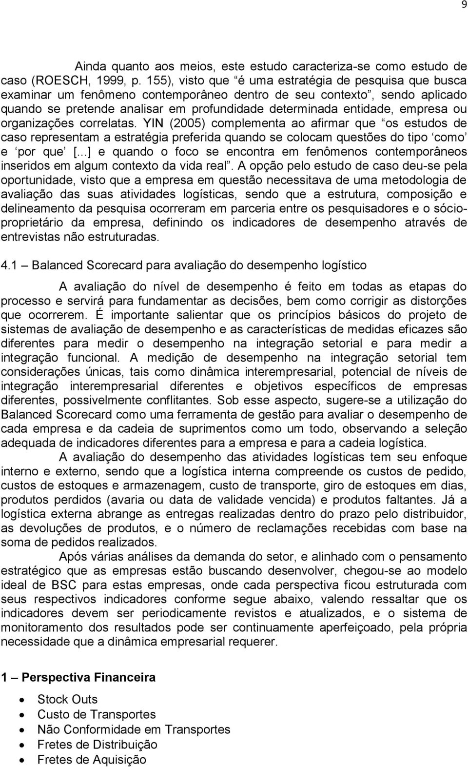 empresa ou organizações correlatas. YIN (2005) complementa ao afirmar que os estudos de caso representam a estratégia preferida quando se colocam questões do tipo como e por que [.