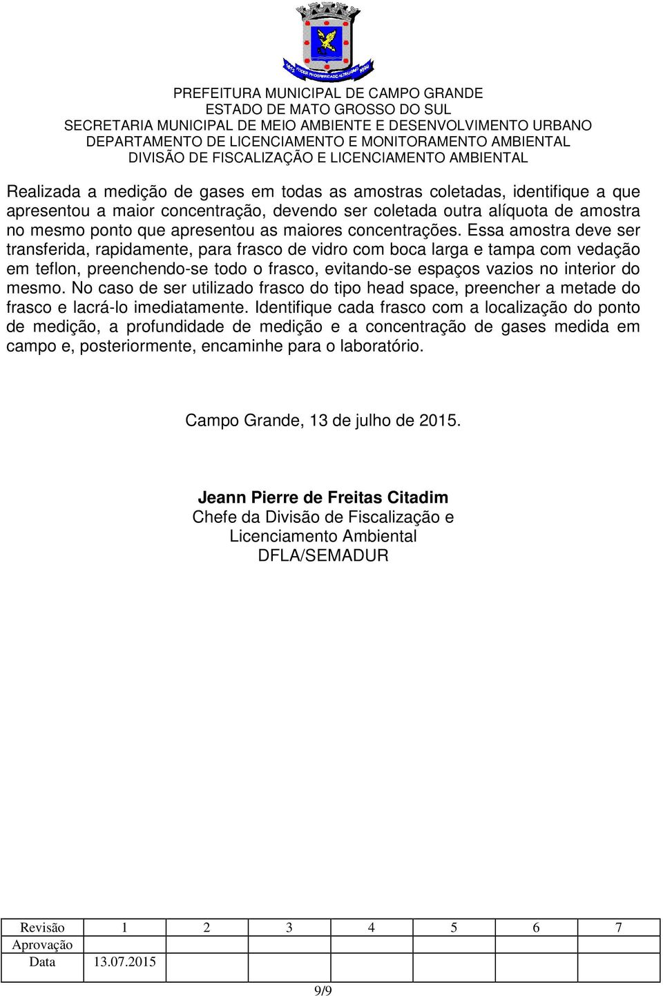 Essa amostra deve ser transferida, rapidamente, para frasco de vidro com boca larga e tampa com vedação em teflon, preenchendo-se todo o frasco, evitando-se espaços vazios no interior do mesmo.