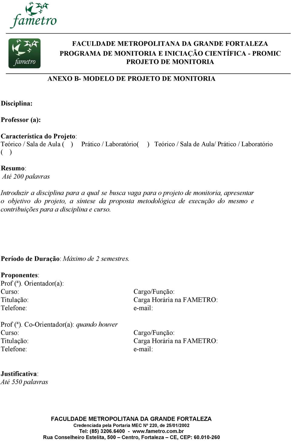 objetivo do projeto, a síntese da proposta metodológica de execução do mesmo e contribuições para a disciplina e curso. Período de Duração : Máximo de 2 semestres. Proponentes : Prof (ª).