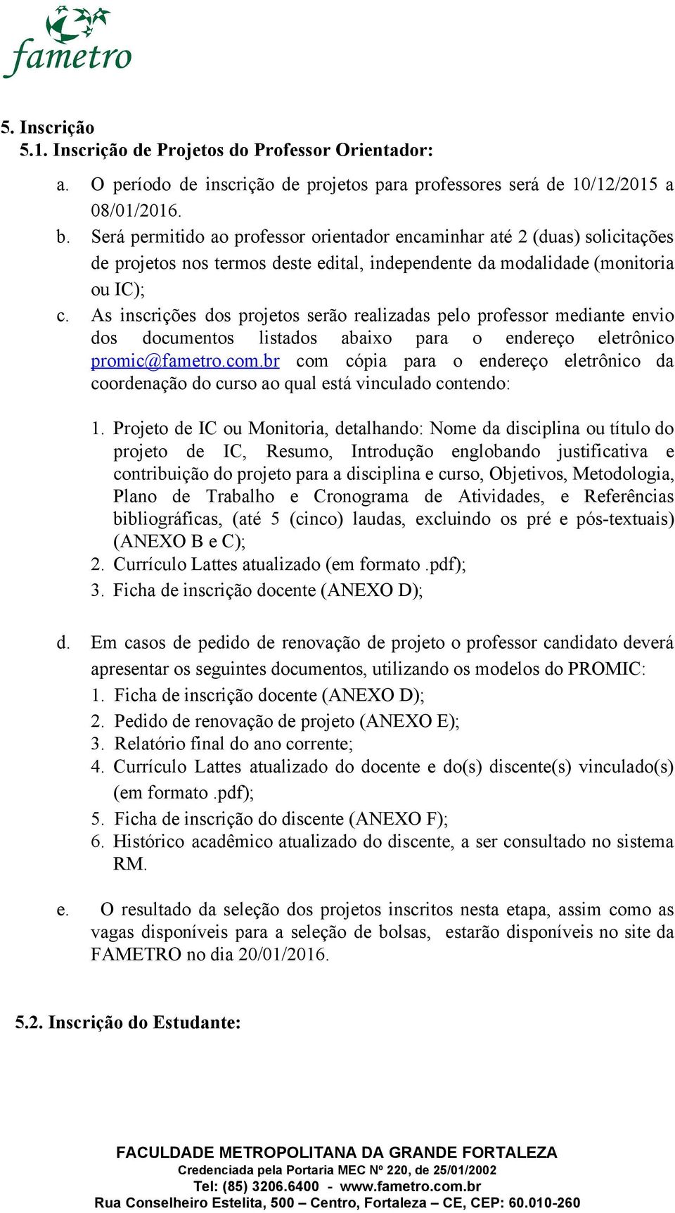 As inscrições dos projetos serão realizadas pelo professor mediante envio dos documentos listados abaixo para o endereço eletrônico promic@fametro.com.